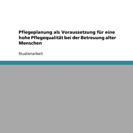 Pflegeplanung als Voraussetzung fr eine hohe Pflegequalitt bei der Betreuung alter Menschen