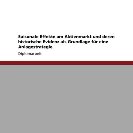 Saisonale Effekte am Aktienmarkt und deren historische Evidenz als Grundlage fr eine Anlagestrategie