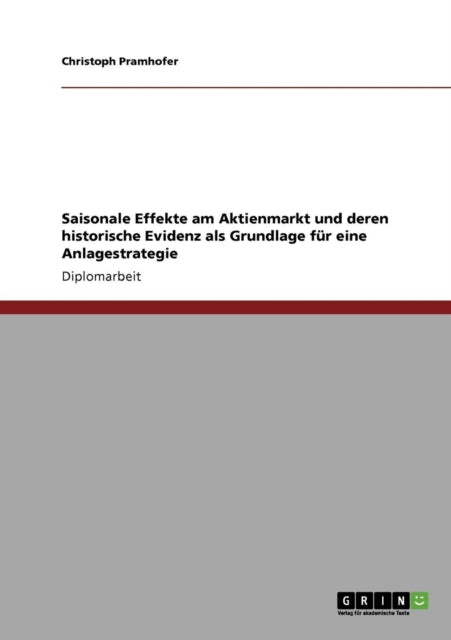 Saisonale Effekte am Aktienmarkt und deren historische Evidenz als Grundlage fr eine Anlagestrategie