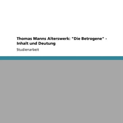 Thomas Manns Alterswerk Die Betrogene  Inhalt und