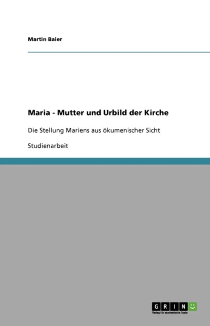 Maria  Mutter und Urbild der Kirche Die Stellung Mariens aus kumenischer Sicht