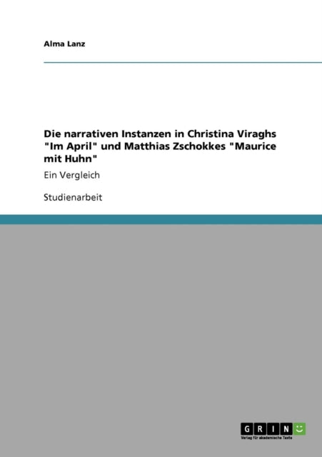 Die narrativen Instanzen in Christina Viraghs Im April und Matthias Zschokkes Maurice mit Huhn Ein Vergleich