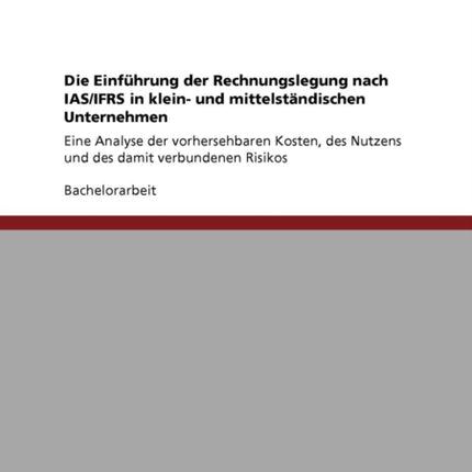 Die Einfhrung der Rechnungslegung nach IASIFRS in klein und mittelstndischen Unternehmen Eine Analyse der vorhersehbaren Kosten des Nutzens und des damit verbundenen Risikos