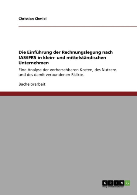 Die Einfhrung der Rechnungslegung nach IASIFRS in klein und mittelstndischen Unternehmen Eine Analyse der vorhersehbaren Kosten des Nutzens und des damit verbundenen Risikos