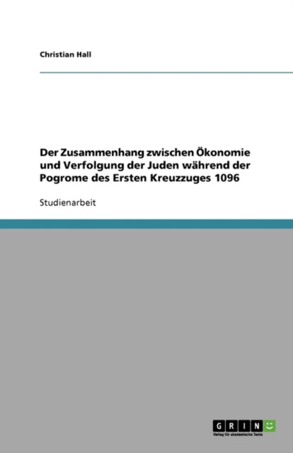 Der Zusammenhang zwischen Ökonomie und Verfolgung der Juden während der Pogrome des Ersten Kreuzzuges 1096