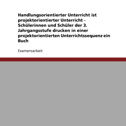 Handlungsorientierter Unterricht ist projektorientierter Unterricht  Schlerinnen und Schler der 3 Jahrgangsstufe drucken in einer projektorientierten Unterrichtssequenz ein Buch