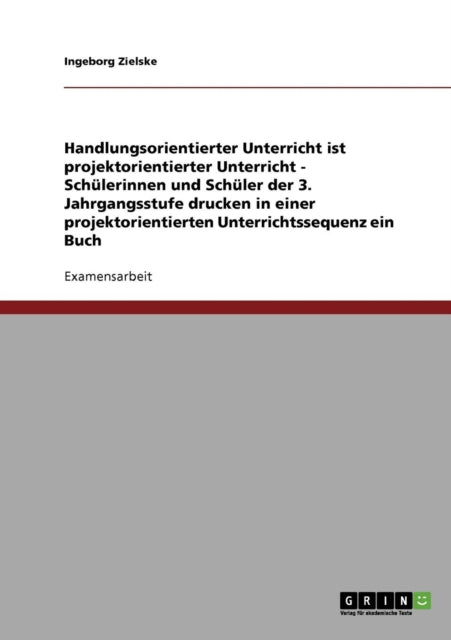 Handlungsorientierter Unterricht ist projektorientierter Unterricht  Schlerinnen und Schler der 3 Jahrgangsstufe drucken in einer projektorientierten Unterrichtssequenz ein Buch