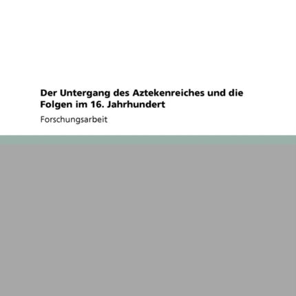 Der Untergang des Aztekenreiches und die Folgen im 16 Jahrhundert