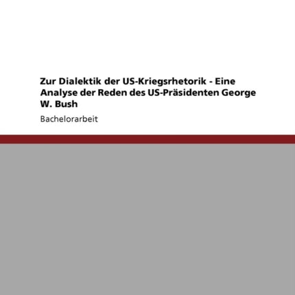 Zur Dialektik der USKriegsrhetorik  Eine Analyse der Reden des USPrsidenten George W Bush