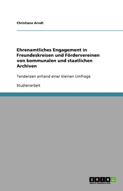 Ehrenamtliches Engagement in Freundeskreisen und Fördervereinen von kommunalen und staatlichen Archiven: Tendenzen anhand einer kleinen Umfrage