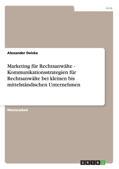 Marketing fr Rechtsanwlte Kundenansprache und Kommunikationsstrategien bei kleinen bis mittelstndischen Unternehmen