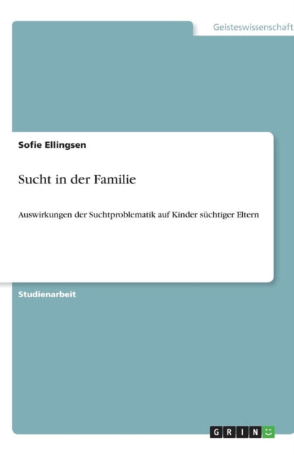 Sucht in der Familie: Auswirkungen der Suchtproblematik auf Kinder süchtiger Eltern