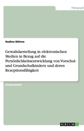 Gewaltdarstellung in elektronischen Medien in Bezug auf die Persönlichkeitsentwicklung von Vorschul- und Grundschulkindern und deren Rezeptionsfähigkeit