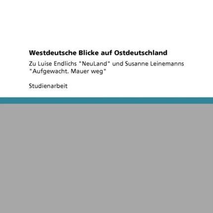 Westdeutsche Blicke auf Ostdeutschland Zu Luise Endlichs NeuLand und Susanne Leinemanns Aufgewacht Mauer weg