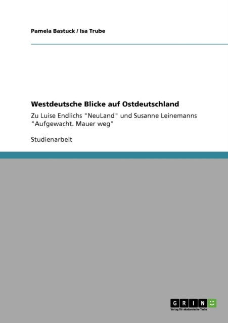 Westdeutsche Blicke auf Ostdeutschland Zu Luise Endlichs NeuLand und Susanne Leinemanns Aufgewacht Mauer weg