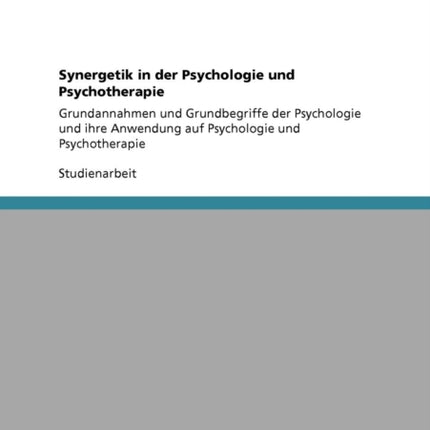 Synergetik in der Psychologie und Psychotherapie Grundannahmen und Grundbegriffe der Psychologie und ihre Anwendung auf Psychologie und Psychotherapie