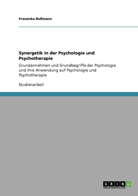 Synergetik in der Psychologie und Psychotherapie Grundannahmen und Grundbegriffe der Psychologie und ihre Anwendung auf Psychologie und Psychotherapie