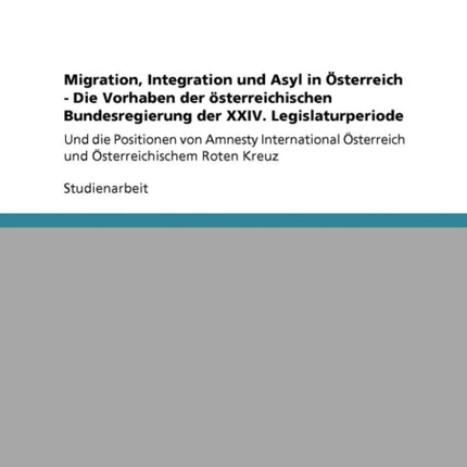 Migration Integration und Asyl in sterreich  Die Vorhaben der sterreichischen Bundesregierung der XXIV Legislaturperiode Und die Positionen von  sterreich und sterreichischem Roten Kreuz