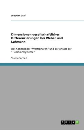 Dimensionen gesellschaftlicher Differenzierungen bei Weber und Luhmann Das Konzept der Wertsphren und der Ansatz der Funktionssysteme