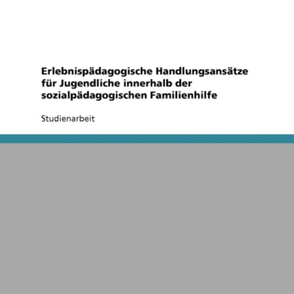 Erlebnispdagogische Handlungsanstze fr Jugendliche innerhalb der sozialpdagogischen Familienhilfe