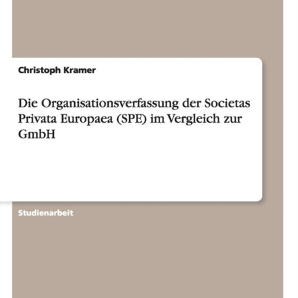 Die Organisationsverfassung der Societas Privata Europaea SPE im Vergleich zur GmbH