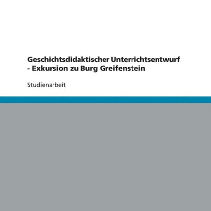 Geschichtsdidaktischer Unterrichtsentwurf  Exkursion zu Burg Greifenstein