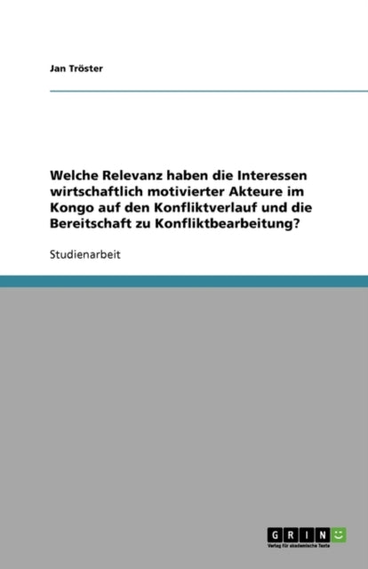 Welche Relevanz haben die Interessen wirtschaftlich motivierter Akteure im Kongo auf den Konfliktverlauf und die Bereitschaft zu Konfliktbearbeitung