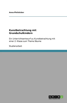 Kunstbetrachtung mit Grundschulkindern Ein Unterrichtsentwurf zu Kunstbetrachtung mit einer 2 Klasse zum Thema Bume