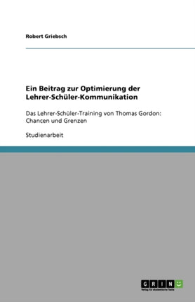 Ein Beitrag zur Optimierung der LehrerSchlerKommunikation Das LehrerSchlerTraining von Thomas Gordon Chancen und Grenzen