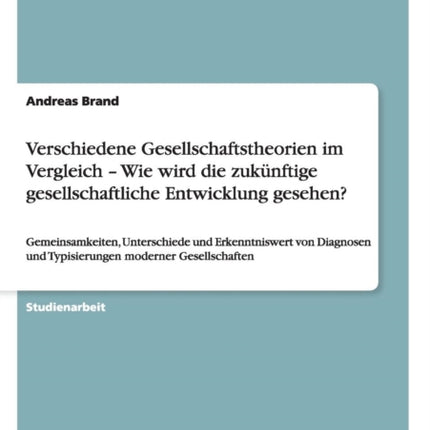 Verschiedene Gesellschaftstheorien im Vergleich  Wie wird die zuknftige gesellschaftliche Entwicklung gesehen Gemeinsamkeiten Unterschiede und  und Typisierungen moderner Gesellschaften