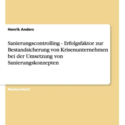 Sanierungscontrolling Erfolgsfaktor zur Bestandsicherung von Krisenunternehmen bei der Umsetzung von Sanierungskonzepten