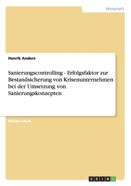 Sanierungscontrolling Erfolgsfaktor zur Bestandsicherung von Krisenunternehmen bei der Umsetzung von Sanierungskonzepten