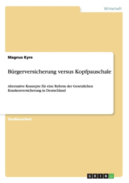 Brgerversicherung versus Kopfpauschale Alternative Konzepte fr eine Reform der Gesetzlichen Krankenversicherung in Deutschland