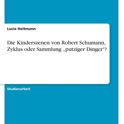 Die Kinderszenen von Robert Schumann, Zyklus oder Sammlung "putziger Dinger?