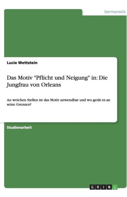 Das Motiv Pflicht und Neigung in: Die Jungfrau von Orleans: An welchen Stellen ist das Motiv anwendbar und wo gerät es an seine Grenzen?