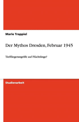 Der Mythos Dresden Februar 1945 Tieffliegerangriffe auf Flchtlinge