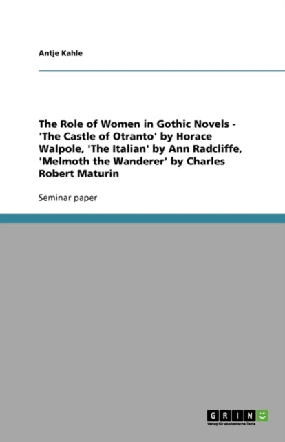 The Role of Women in Gothic Novels - 'The Castle of Otranto' by Horace Walpole, 'The Italian' by Ann Radcliffe, 'Melmoth the Wanderer' by Charles Robert Maturin