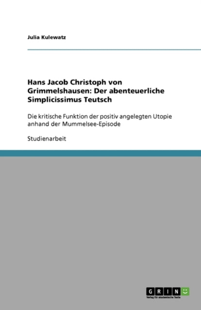 Hans Jacob Christoph von Grimmelshausen: Der abenteuerliche Simplicissimus Teutsch: Die kritische Funktion der positiv angelegten Utopie anhand der Mummelsee-Episode