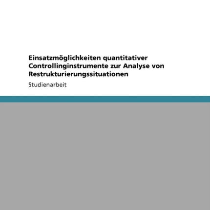 Einsatzmglichkeiten quantitativer Controllinginstrumente zur Analyse von Restrukturierungssituationen