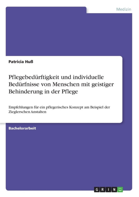 Pflegebedrftigkeit und individuelle Bedrfnisse von Menschen mit geistiger Behinderung in der Pflege Empfehlungen fr ein pflegerisches Konzept am Beispiel der Zieglerschen Anstalten