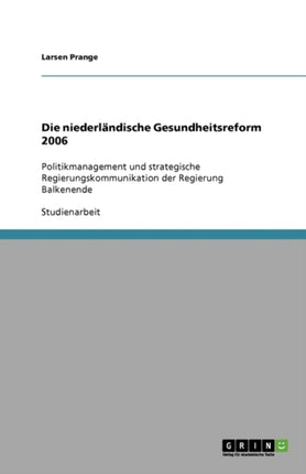 Die niederländische Gesundheitsreform 2006: Politikmanagement und strategische Regierungskommunikation der Regierung Balkenende