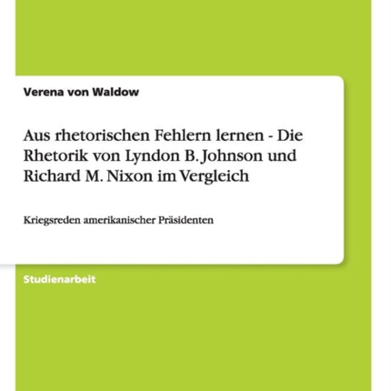 Aus rhetorischen Fehlern lernen  Die Rhetorik von Lyndon B Johnson und Richard M Nixon im Vergleich Kriegsreden amerikanischer Prsidenten