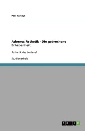 Adornos Ästhetik - Die gebrochene Erhabenheit: Ästhetik des Leidens?