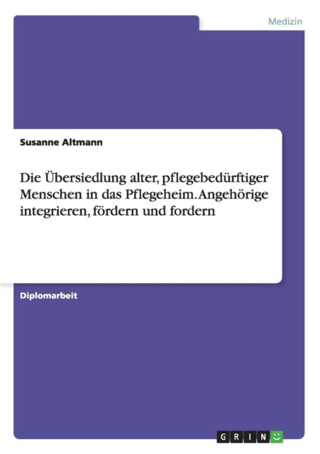 Die bersiedlung alter pflegebedrftiger Menschen in das Pflegeheim Angehrige integrieren frdern und fordern