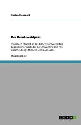 Der Berufswahlpass: Inwiefern fördert er das Berufswahlverhalten Jugendlicher nach der Berufswahltheorie mit entscheidungs-theoretischem Ansatz?