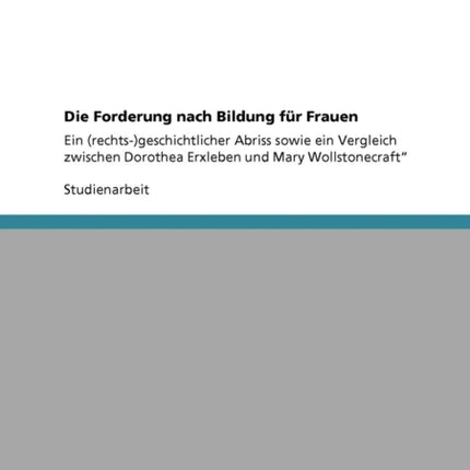 Die Forderung nach Bildung fr Frauen Ein rechtsgeschichtlicher Abriss sowie ein Vergleich zwischen Dorothea Erxleben und Mary Wollstonecraft