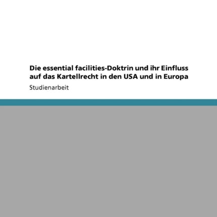 Die essential facilitiesDoktrin und ihr Einfluss auf das Kartellrecht in den USA und in Europa