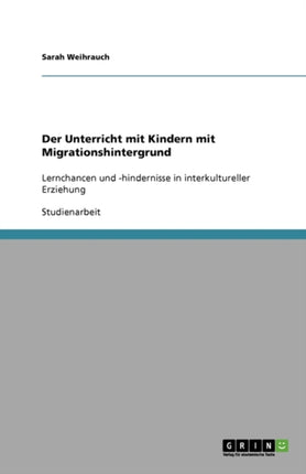 Der Unterricht mit Kindern mit Migrationshintergrund: Lernchancen und -hindernisse in interkultureller Erziehung