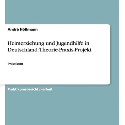 Heimerziehung und Jugendhilfe in Deutschland TheoriePraxisProjektPraktikum