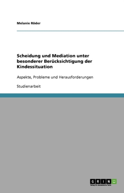 Scheidung und Mediation unter besonderer Berücksichtigung der Kindessituation: Aspekte, Probleme und Herausforderungen